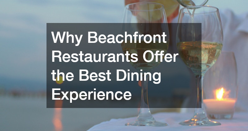 Why Beachfront Restaurants Offer the Best Dining Experience
